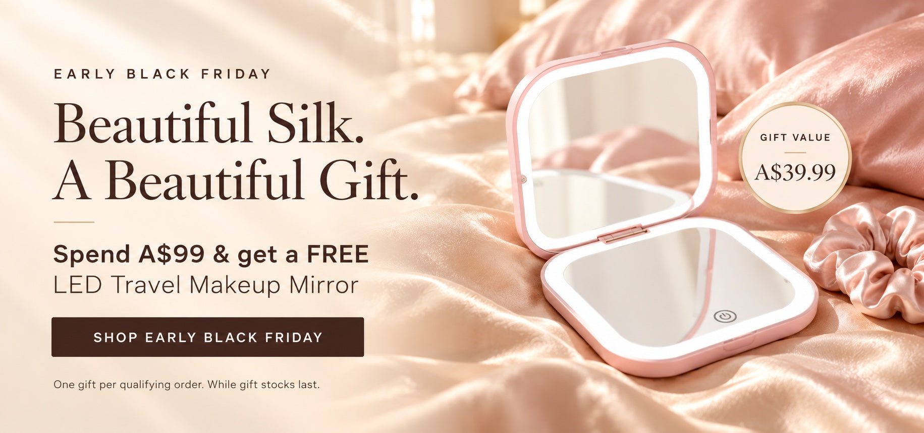Early Black Friday — Beautiful Silk. A Beautiful Gift. Spend A$99 and get a FREE LED Travel Makeup Mirror worth A$39.99.